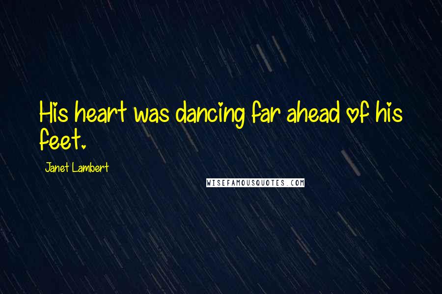 Janet Lambert Quotes: His heart was dancing far ahead of his feet.