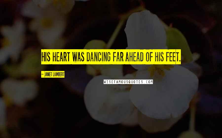 Janet Lambert Quotes: His heart was dancing far ahead of his feet.