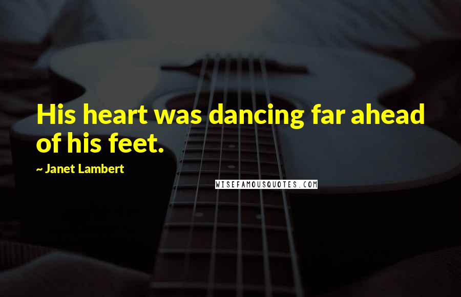 Janet Lambert Quotes: His heart was dancing far ahead of his feet.