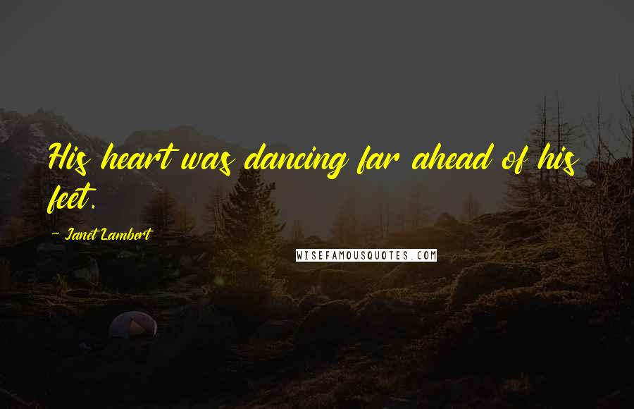 Janet Lambert Quotes: His heart was dancing far ahead of his feet.
