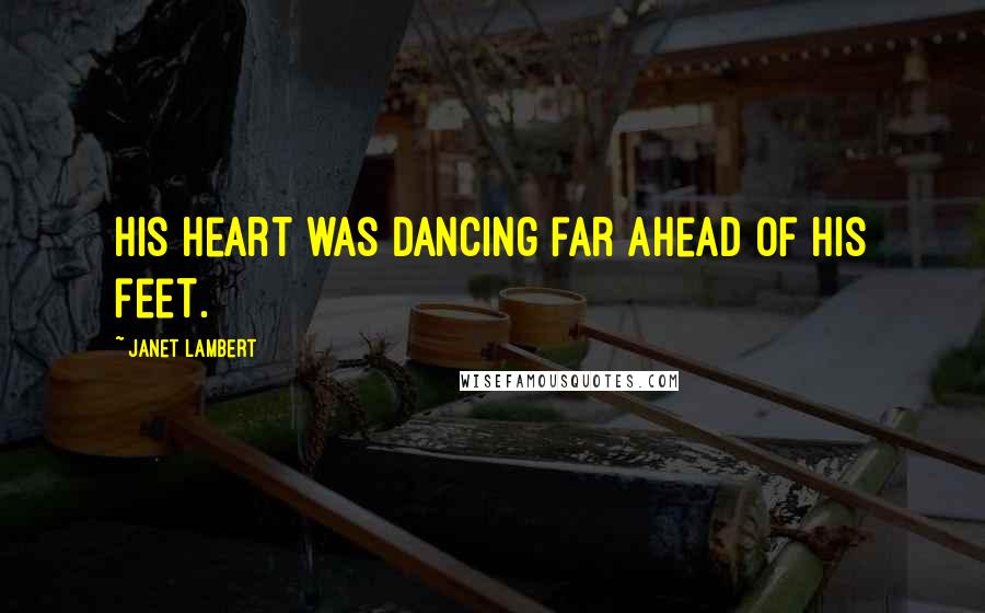 Janet Lambert Quotes: His heart was dancing far ahead of his feet.