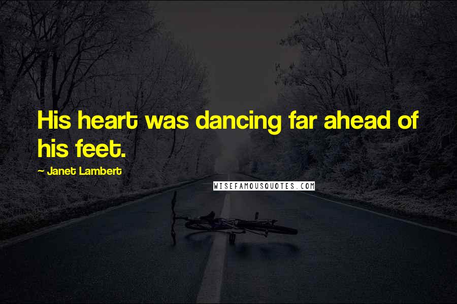 Janet Lambert Quotes: His heart was dancing far ahead of his feet.