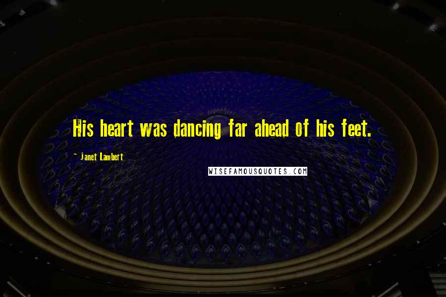 Janet Lambert Quotes: His heart was dancing far ahead of his feet.