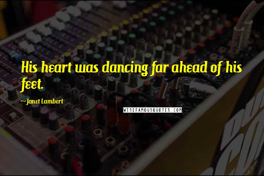 Janet Lambert Quotes: His heart was dancing far ahead of his feet.