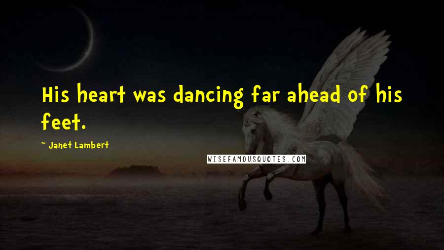 Janet Lambert Quotes: His heart was dancing far ahead of his feet.
