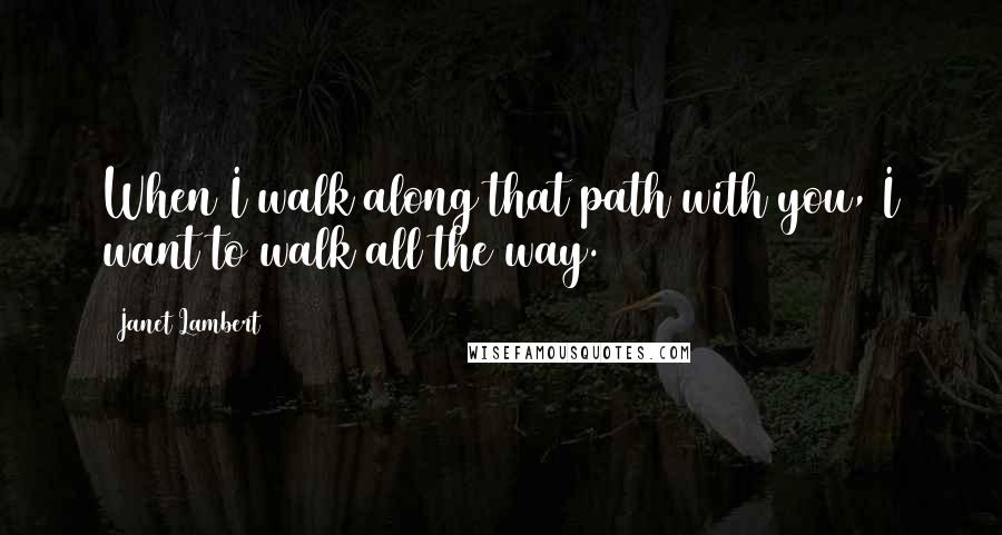 Janet Lambert Quotes: When I walk along that path with you, I want to walk all the way.