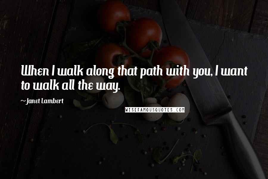 Janet Lambert Quotes: When I walk along that path with you, I want to walk all the way.