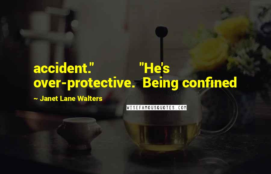 Janet Lane Walters Quotes: accident."             "He's over-protective.  Being confined