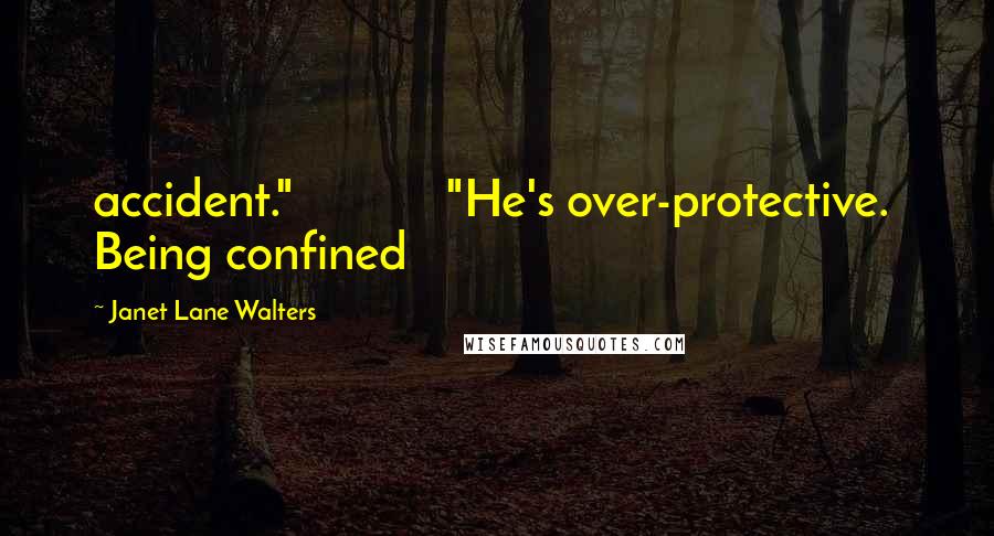 Janet Lane Walters Quotes: accident."             "He's over-protective.  Being confined