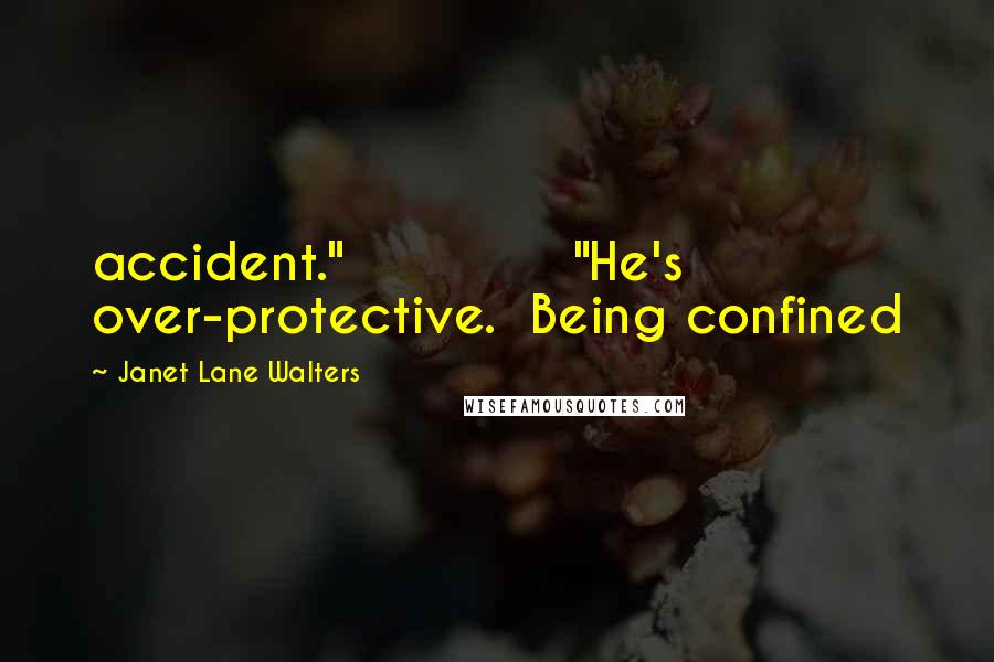 Janet Lane Walters Quotes: accident."             "He's over-protective.  Being confined