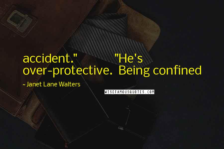 Janet Lane Walters Quotes: accident."             "He's over-protective.  Being confined