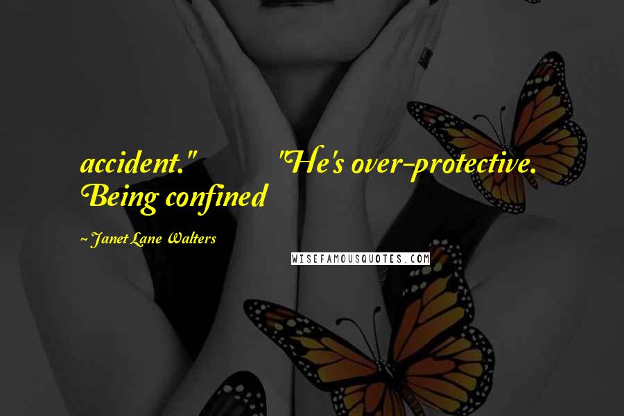 Janet Lane Walters Quotes: accident."             "He's over-protective.  Being confined