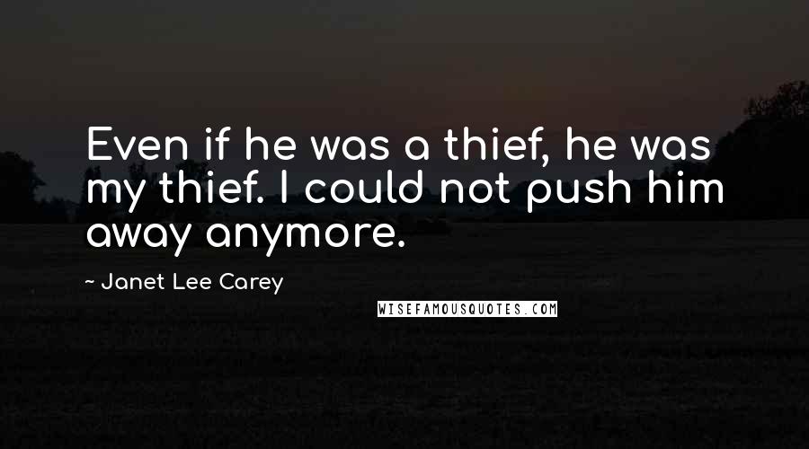 Janet Lee Carey Quotes: Even if he was a thief, he was my thief. I could not push him away anymore.