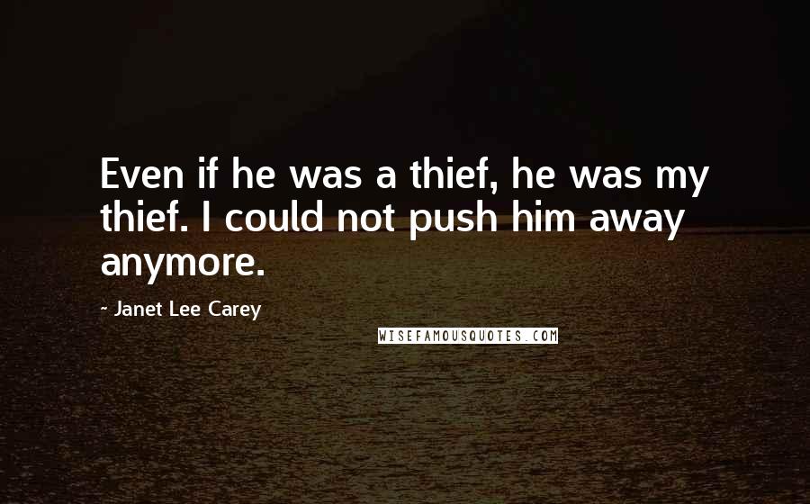 Janet Lee Carey Quotes: Even if he was a thief, he was my thief. I could not push him away anymore.