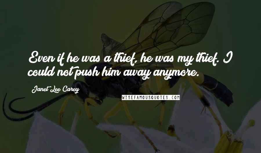 Janet Lee Carey Quotes: Even if he was a thief, he was my thief. I could not push him away anymore.