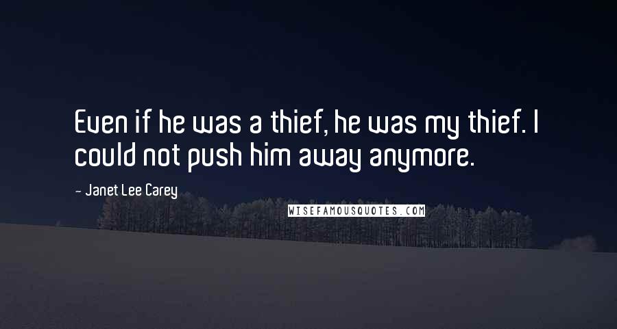 Janet Lee Carey Quotes: Even if he was a thief, he was my thief. I could not push him away anymore.