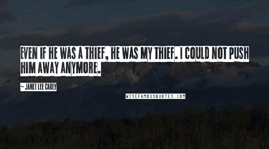 Janet Lee Carey Quotes: Even if he was a thief, he was my thief. I could not push him away anymore.