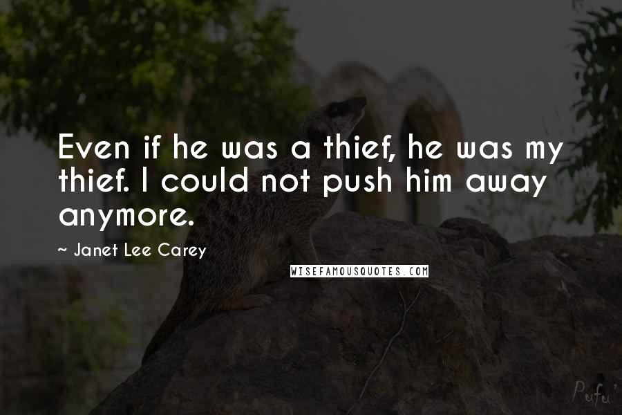 Janet Lee Carey Quotes: Even if he was a thief, he was my thief. I could not push him away anymore.