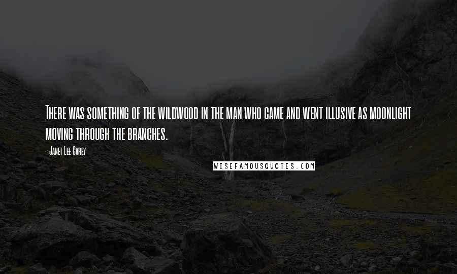 Janet Lee Carey Quotes: There was something of the wildwood in the man who came and went illusive as moonlight moving through the branches.