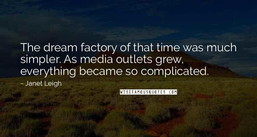 Janet Leigh Quotes: The dream factory of that time was much simpler. As media outlets grew, everything became so complicated.