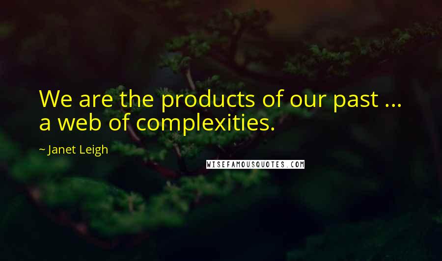 Janet Leigh Quotes: We are the products of our past ... a web of complexities.