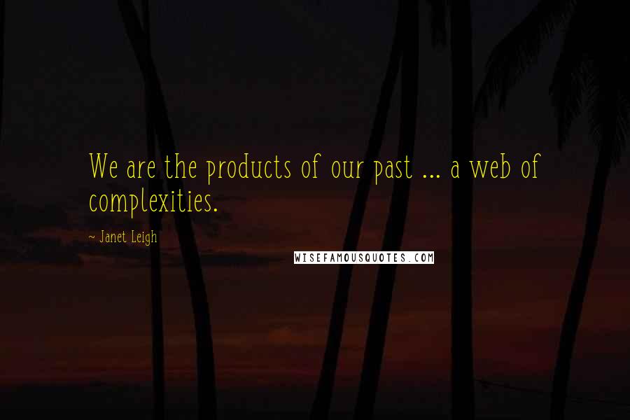 Janet Leigh Quotes: We are the products of our past ... a web of complexities.