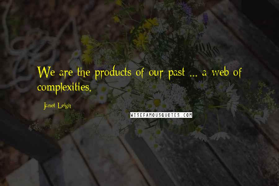 Janet Leigh Quotes: We are the products of our past ... a web of complexities.