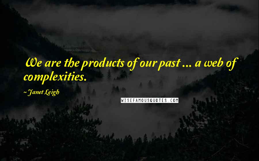 Janet Leigh Quotes: We are the products of our past ... a web of complexities.