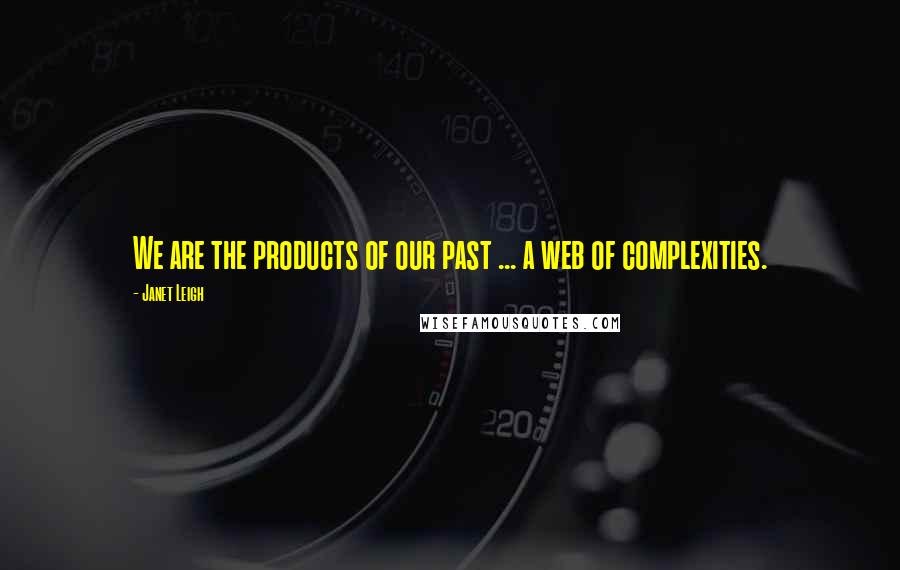 Janet Leigh Quotes: We are the products of our past ... a web of complexities.