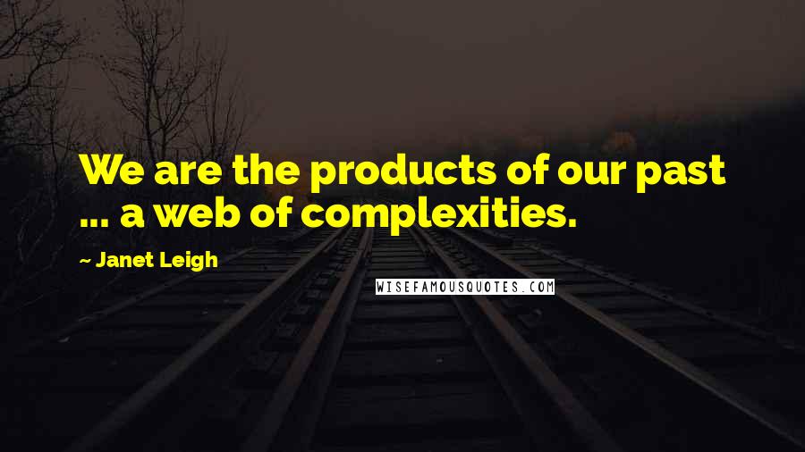 Janet Leigh Quotes: We are the products of our past ... a web of complexities.