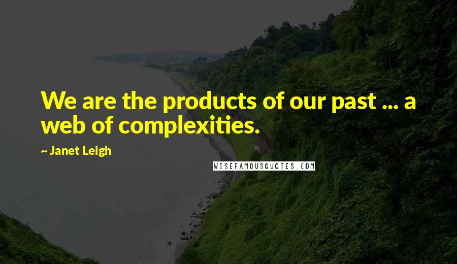 Janet Leigh Quotes: We are the products of our past ... a web of complexities.