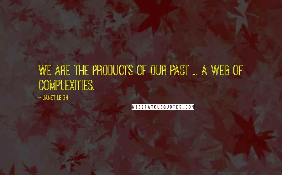 Janet Leigh Quotes: We are the products of our past ... a web of complexities.
