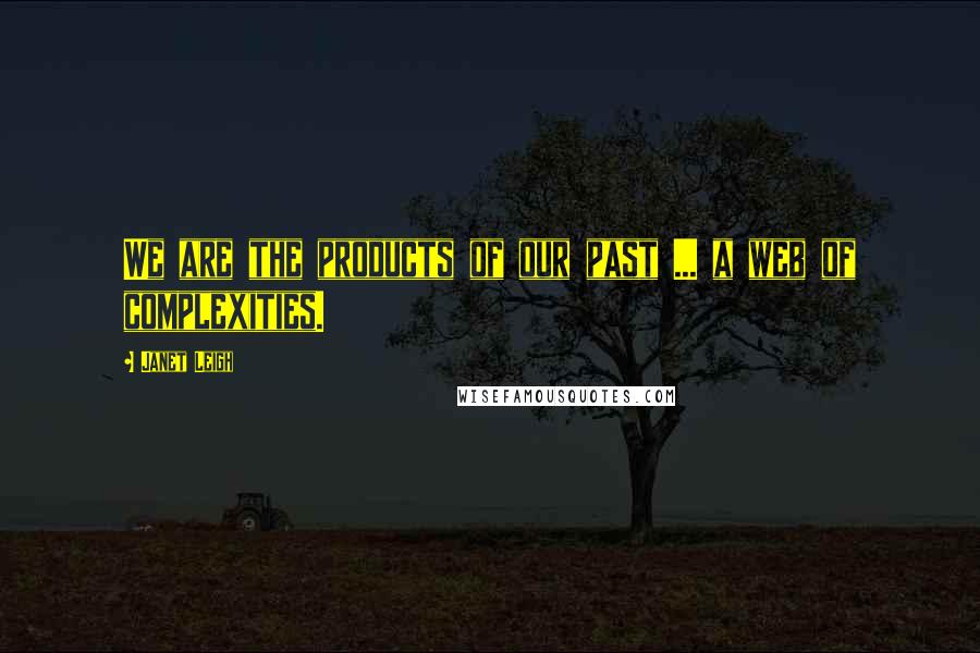 Janet Leigh Quotes: We are the products of our past ... a web of complexities.