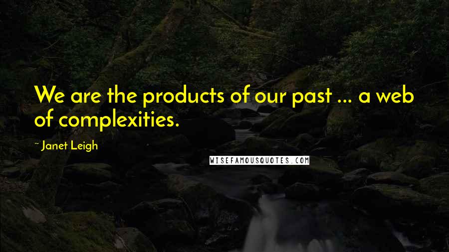 Janet Leigh Quotes: We are the products of our past ... a web of complexities.