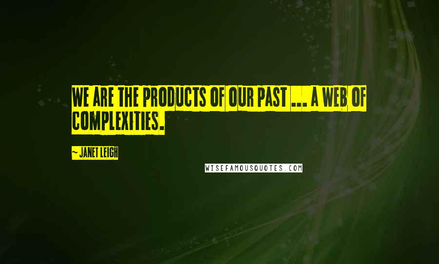 Janet Leigh Quotes: We are the products of our past ... a web of complexities.