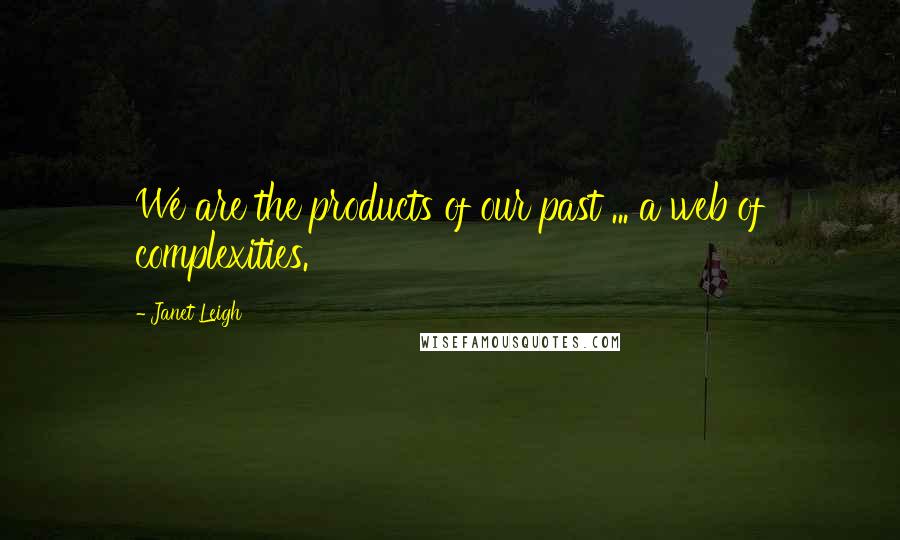 Janet Leigh Quotes: We are the products of our past ... a web of complexities.