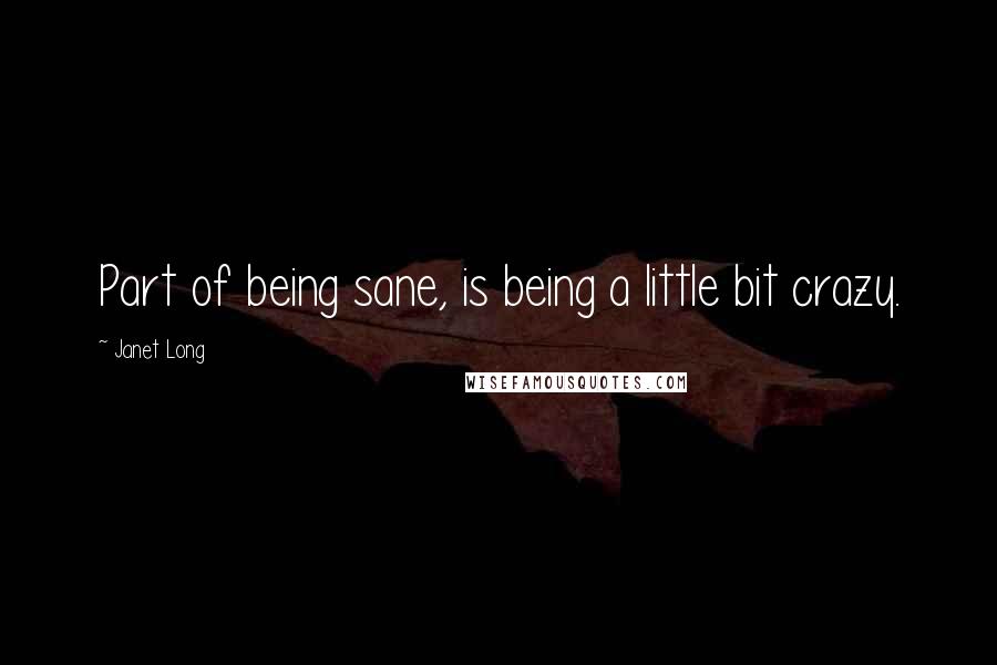 Janet Long Quotes: Part of being sane, is being a little bit crazy.