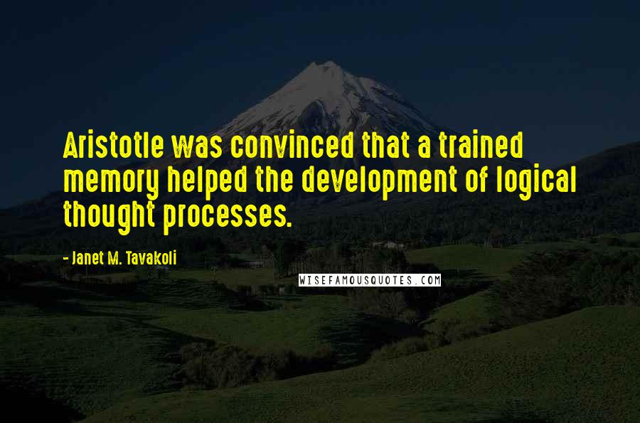 Janet M. Tavakoli Quotes: Aristotle was convinced that a trained memory helped the development of logical thought processes.