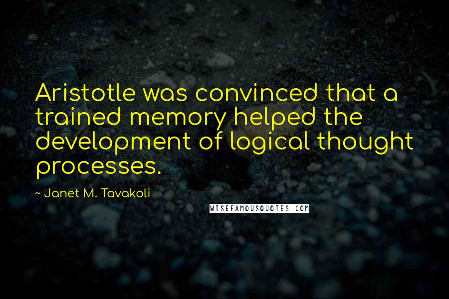 Janet M. Tavakoli Quotes: Aristotle was convinced that a trained memory helped the development of logical thought processes.