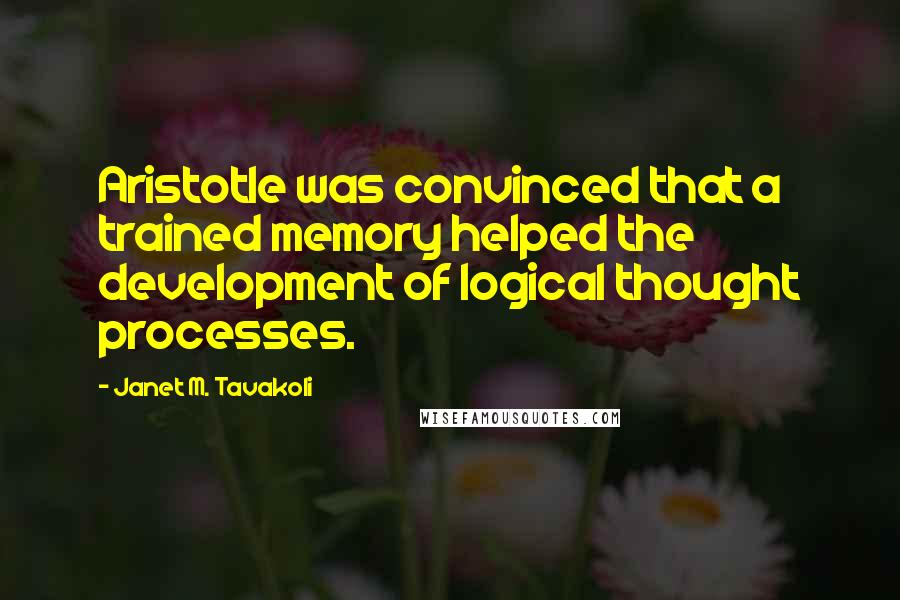 Janet M. Tavakoli Quotes: Aristotle was convinced that a trained memory helped the development of logical thought processes.