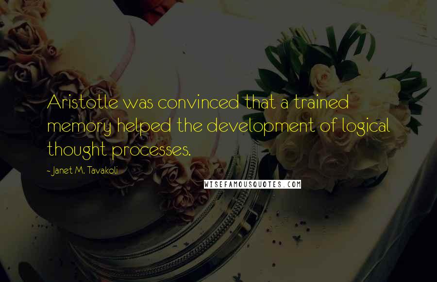 Janet M. Tavakoli Quotes: Aristotle was convinced that a trained memory helped the development of logical thought processes.