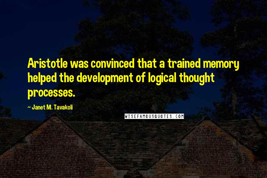 Janet M. Tavakoli Quotes: Aristotle was convinced that a trained memory helped the development of logical thought processes.