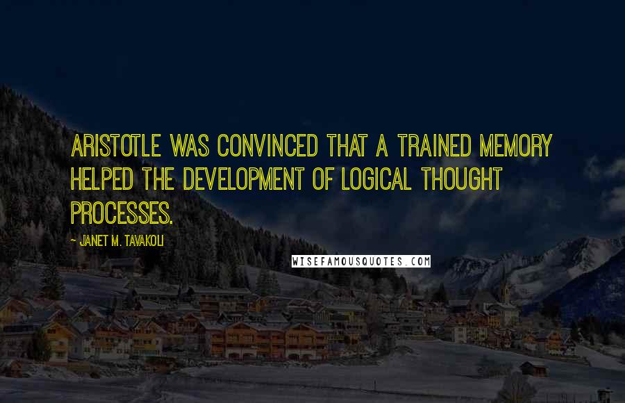 Janet M. Tavakoli Quotes: Aristotle was convinced that a trained memory helped the development of logical thought processes.