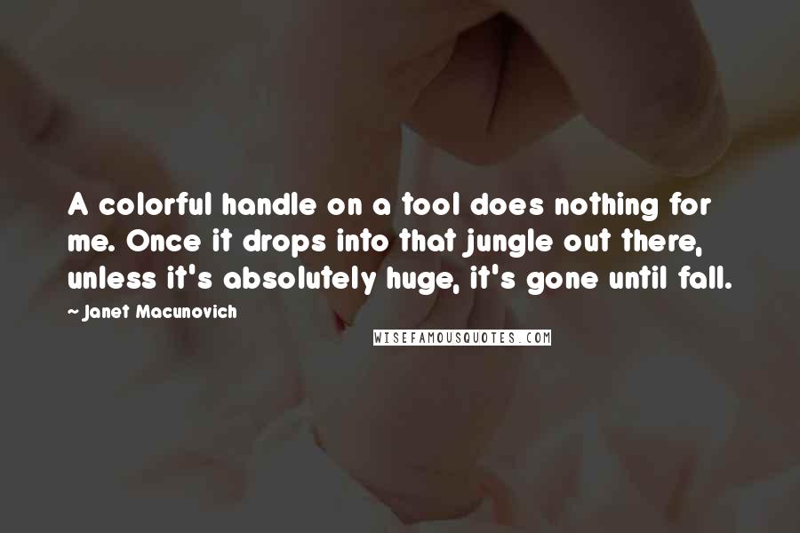 Janet Macunovich Quotes: A colorful handle on a tool does nothing for me. Once it drops into that jungle out there, unless it's absolutely huge, it's gone until fall.