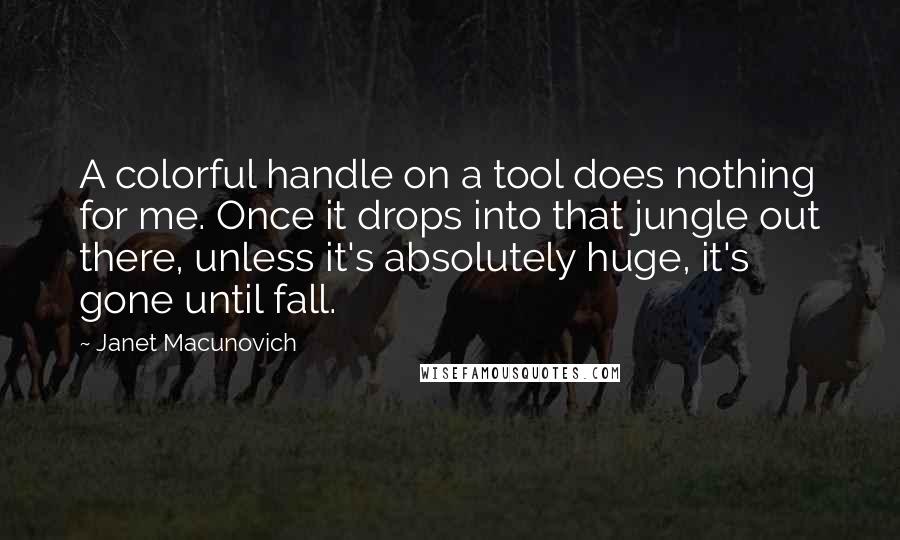 Janet Macunovich Quotes: A colorful handle on a tool does nothing for me. Once it drops into that jungle out there, unless it's absolutely huge, it's gone until fall.