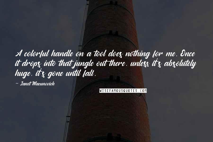 Janet Macunovich Quotes: A colorful handle on a tool does nothing for me. Once it drops into that jungle out there, unless it's absolutely huge, it's gone until fall.