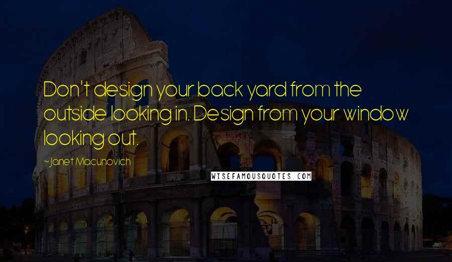 Janet Macunovich Quotes: Don't design your back yard from the outside looking in. Design from your window looking out.