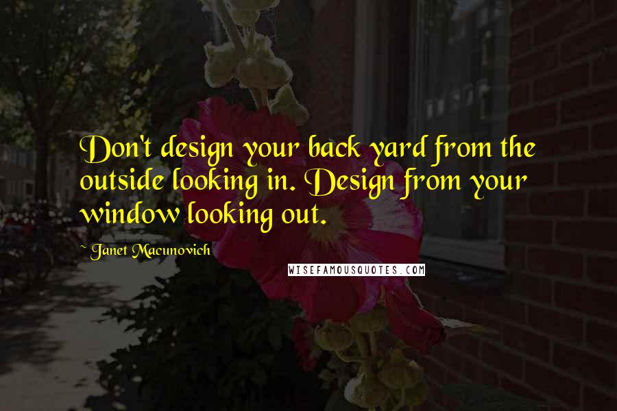 Janet Macunovich Quotes: Don't design your back yard from the outside looking in. Design from your window looking out.