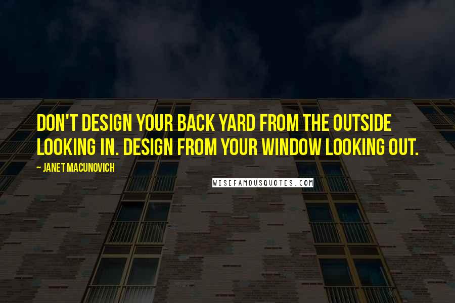 Janet Macunovich Quotes: Don't design your back yard from the outside looking in. Design from your window looking out.