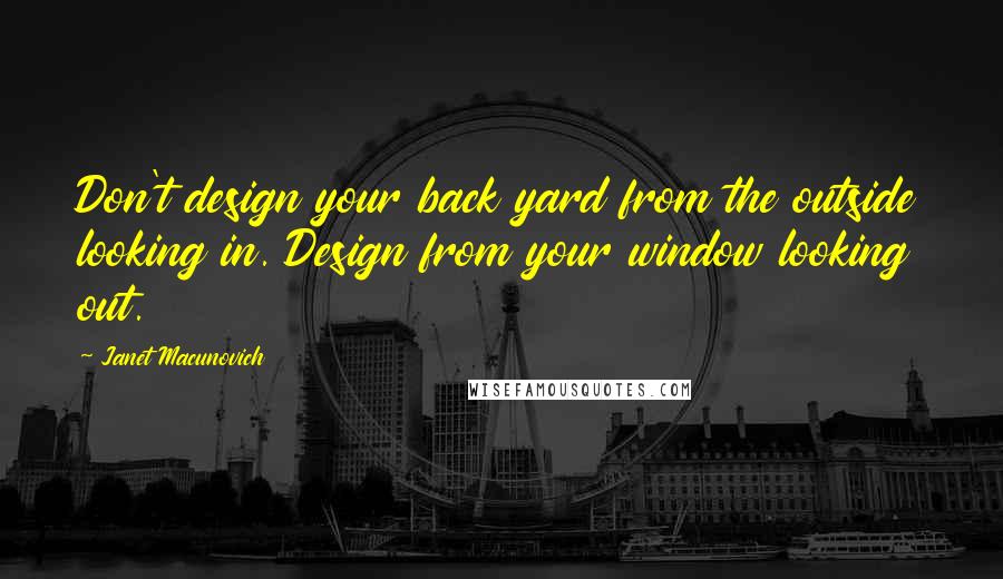 Janet Macunovich Quotes: Don't design your back yard from the outside looking in. Design from your window looking out.